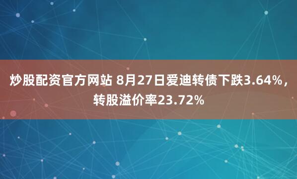 炒股配资官方网站 8月27日爱迪转债下跌3.64%，转股溢价率23.72%