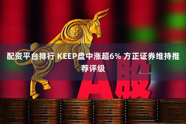 配资平台排行 KEEP盘中涨超6% 方正证券维持推荐评级