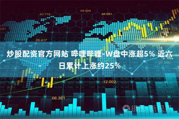 炒股配资官方网站 哔哩哔哩-W盘中涨超5% 近六日累计上涨约25%