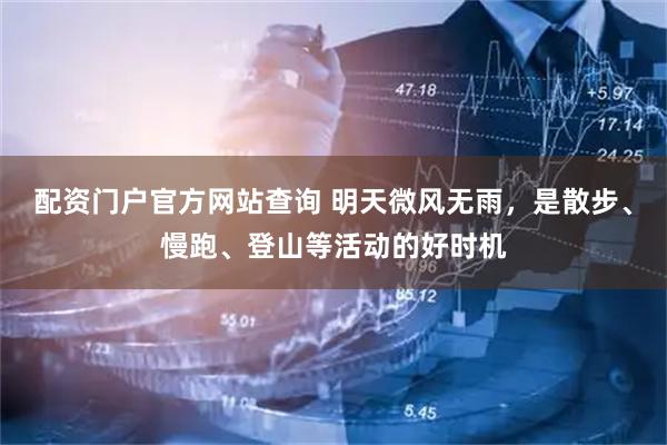 配资门户官方网站查询 明天微风无雨，是散步、慢跑、登山等活动的好时机