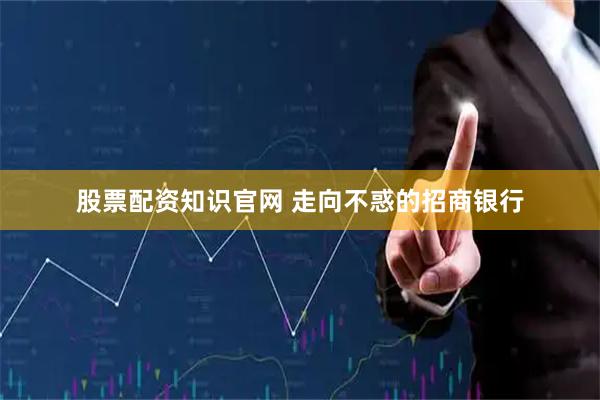 股票配资知识官网 走向不惑的招商银行